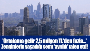 'Ortalama gelir 2,5 milyon TL'den fazla...' Zenginlerin yaşadığı semt 'ayrılık' talep etti!