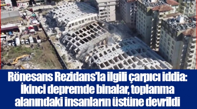 Rönesans Rezidans'la ilgili çarpıcı iddia: İkinci depremde binalar, toplanma alanındaki insanların üstüne devrildi