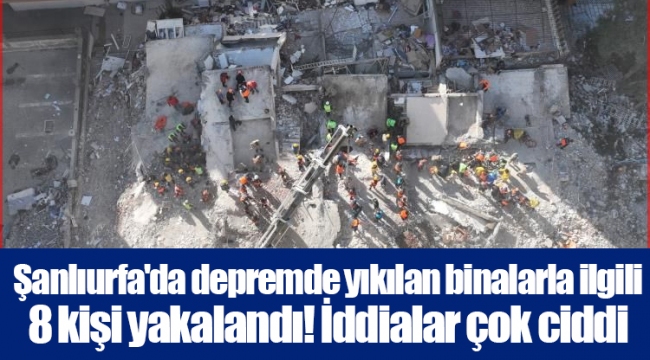 Şanlıurfa'da depremde yıkılan binalarla ilgili 8 kişi yakalandı! İddialar çok ciddi