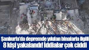 Şanlıurfa'da depremde yıkılan binalarla ilgili 8 kişi yakalandı! İddialar çok ciddi