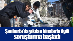 Şanlıurfa'da yıkılan binalarla ilgili soruşturma başladı