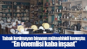 Tabak kırılmayan binanın müteahhidi konuştu: “En önemlisi kaba inşaat”