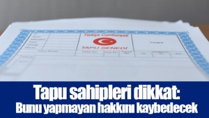 Tapu sahipleri dikkat: Bunu yapmayan hakkını kaybedecek