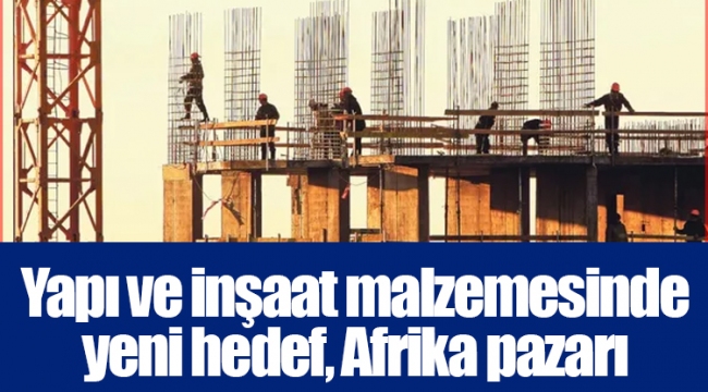 Yapı ve inşaat malzemesinde yeni hedef, Afrika pazarı