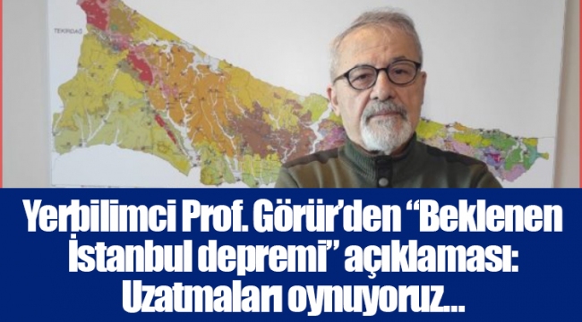 Yerbilimci Prof. Görür’den “Beklenen İstanbul depremi” açıklaması: Uzatmaları oynuyoruz…