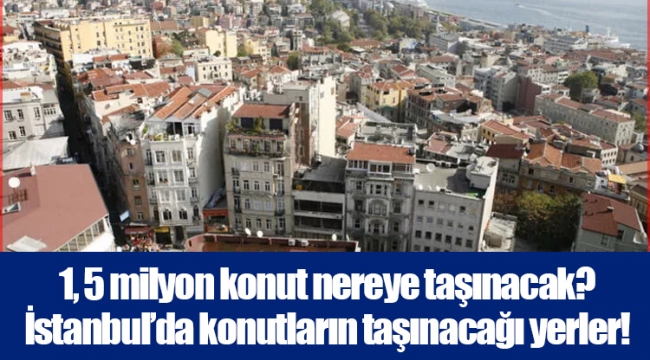 1, 5 milyon konut nereye taşınacak? İstanbul’da konutların taşınacağı yerler!