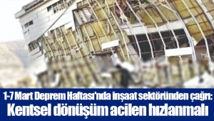 1-7 Mart Deprem Haftası'nda inşaat sektöründen çağrı: Kentsel dönüşüm acilen hızlanmalı