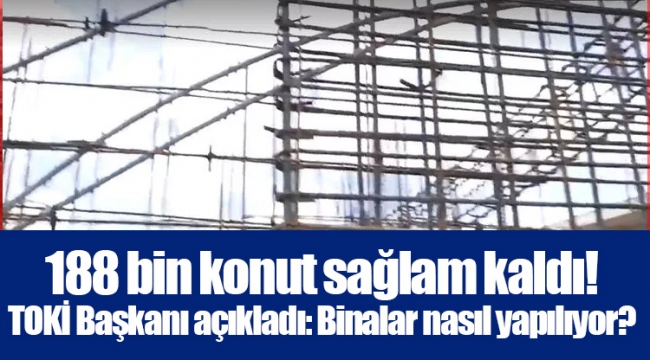 188 bin konut sağlam kaldı! TOKİ Başkanı açıkladı: Binalar nasıl yapılıyor?