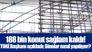 188 bin konut sağlam kaldı! TOKİ Başkanı açıkladı: Binalar nasıl yapılıyor?