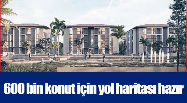 600 bin konut için yol haritası hazır