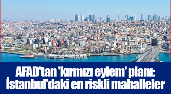 AFAD'tan 'kırmızı eylem' planı: İstanbul'daki en riskli mahalleler