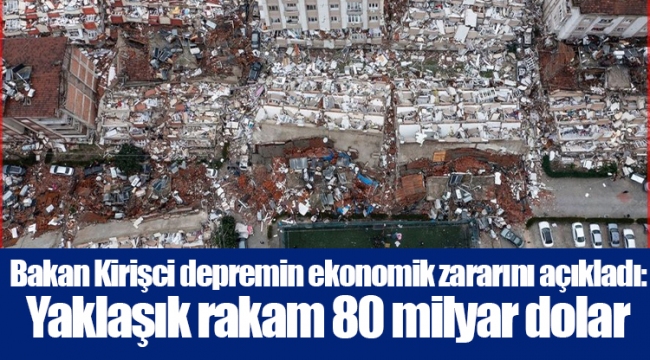 Bakan Kirişci depremin ekonomik zararını açıkladı: Yaklaşık rakam 80 milyar dolar