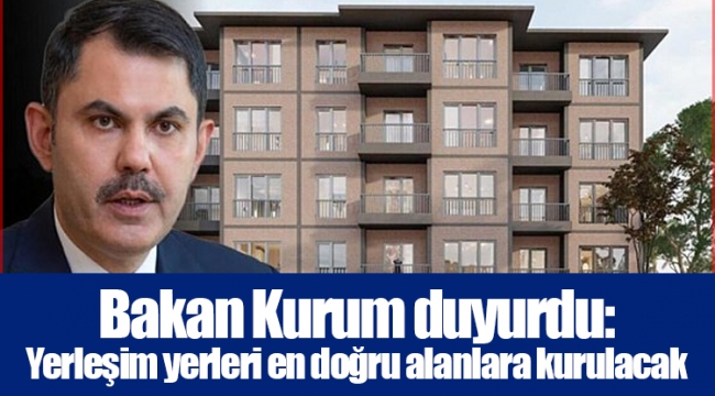 Bakan Kurum duyurdu: Yerleşim yerleri en doğru alanlara kurulacak