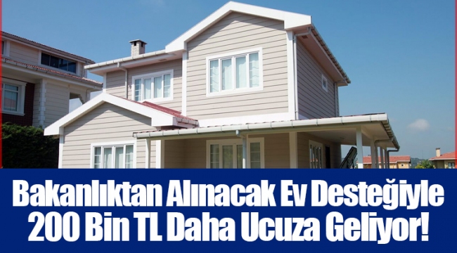 Bakanlıktan Alınacak Ev Desteğiyle 200 Bin TL Daha Ucuza Geliyor!