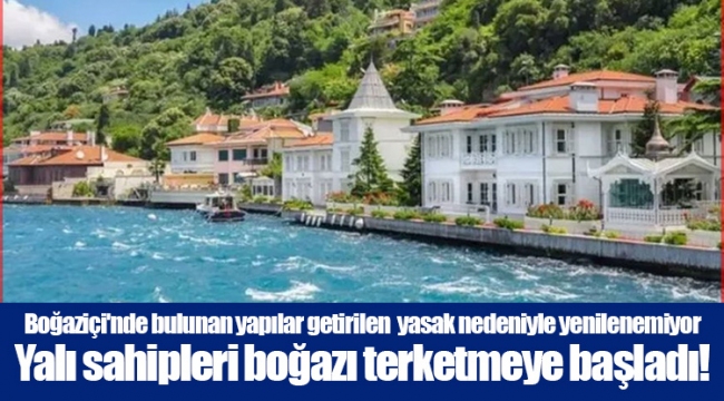 Boğaziçi'nde bulunan yapılar getirilen yasak nedeniyle yenilenemiyor Yalı sahipleri boğazı terketmeye başladı!