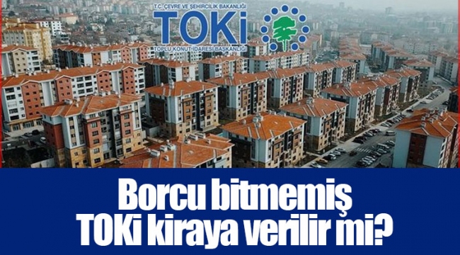 Borcu bitmemiş TOKİ kiraya verilir mi?