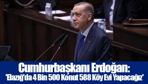 Cumhurbaşkanı Erdoğan: 'Elazığ'da 4 Bin 500 Konut 588 Köy Evi Yapacağız'