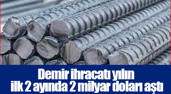 Demir ihracatı yılın ilk 2 ayında 2 milyar doları aştı