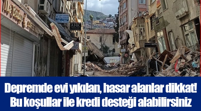 Depremde evi yıkılan, hasar alanlar dikkat! Bu koşullar ile kredi desteği alabilirsiniz