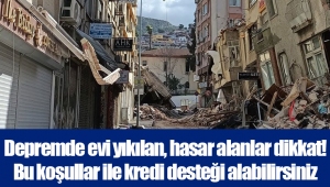 Depremde evi yıkılan, hasar alanlar dikkat! Bu koşullar ile kredi desteği alabilirsiniz