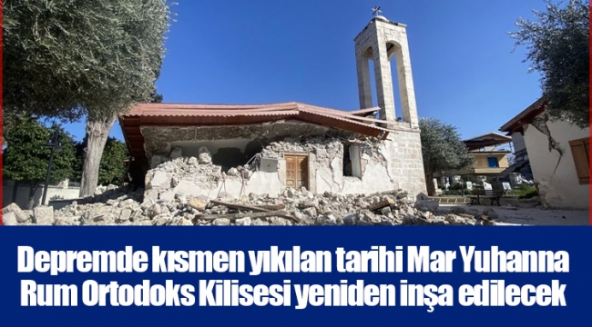 Depremde kısmen yıkılan tarihi Mar Yuhanna Rum Ortodoks Kilisesi yeniden inşa edilecek