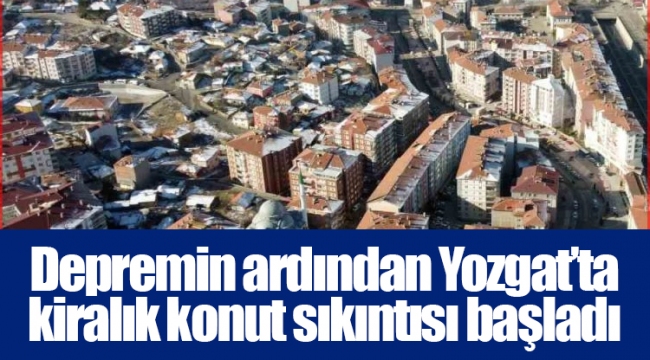 Depremin ardından Yozgat’ta kiralık konut sıkıntısı başladı