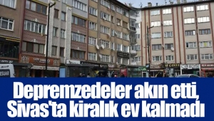 Depremzedeler akın etti, Sivas'ta kiralık ev kalmadı