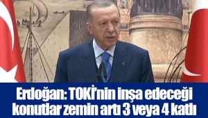 Erdoğan: TOKİ’nin inşa edeceği konutlar zemin artı 3 veya 4 katlı