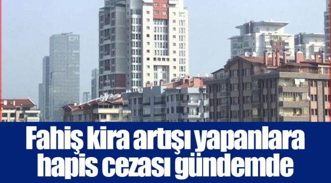 Fahiş kira artışı yapanlara hapis cezası gündemde