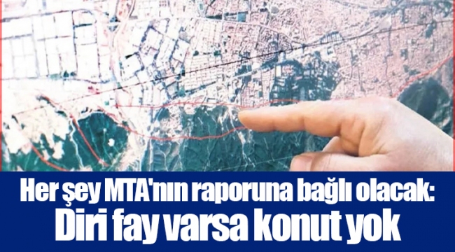 Her şey MTA'nın raporuna bağlı olacak: Diri fay varsa konut yok