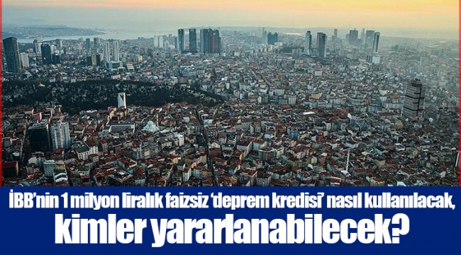 İBB’nin 1 milyon liralık faizsiz ‘deprem kredisi’ nasıl kullanılacak, kimler yararlanabilecek? 