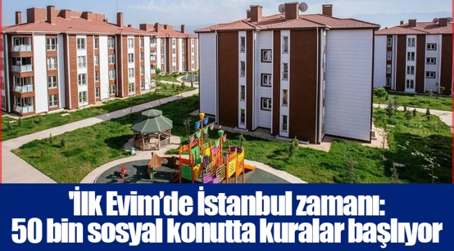 'İlk Evim’de İstanbul zamanı: 50 bin sosyal konutta kuralar başlıyor