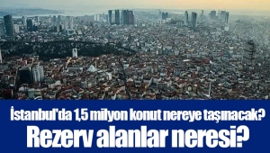 İstanbul'da 1,5 milyon konut nereye taşınacak? Rezerv alanlar neresi?