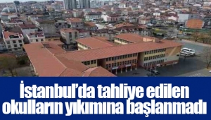 İstanbul’da tahliye edilen okulların yıkımına başlanmadı