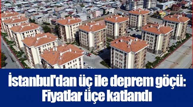 İstanbul'dan üç ile deprem göçü: Fiyatlar üçe katlandı