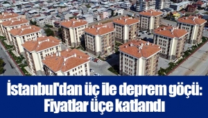 İstanbul'dan üç ile deprem göçü: Fiyatlar üçe katlandı