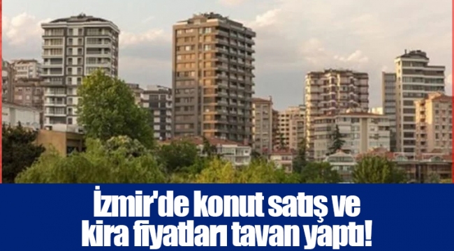 İzmir'de konut satış ve kira fiyatları tavan yaptı!