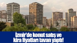 İzmir'de konut satış ve kira fiyatları tavan yaptı!