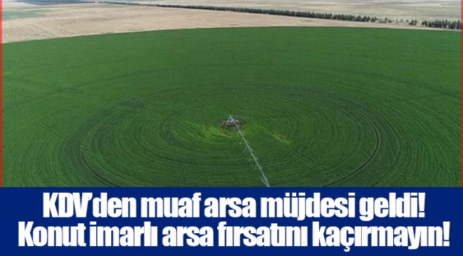 KDV’den muaf arsa müjdesi geldi! Konut imarlı arsa fırsatını kaçırmayın!