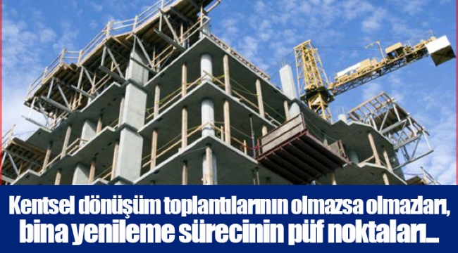 Kentsel dönüşüm toplantılarının olmazsa olmazları, bina yenileme sürecinin püf noktaları...