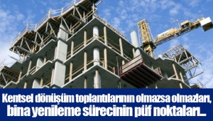 Kentsel dönüşüm toplantılarının olmazsa olmazları, bina yenileme sürecinin püf noktaları...