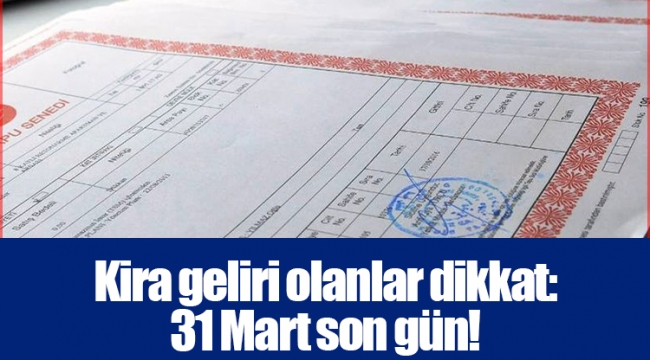 Kira geliri olanlar dikkat: 31 Mart son gün!