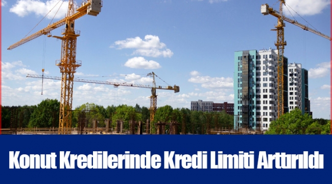 Konut Kredilerinde Kredi Limiti Arttırıldı