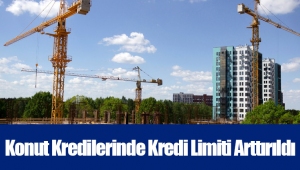 Konut Kredilerinde Kredi Limiti Arttırıldı