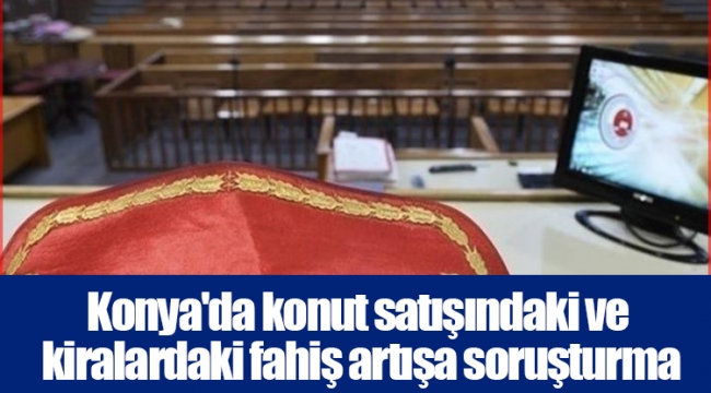 Konya'da konut satışındaki ve kiralardaki fahiş artışa soruşturma