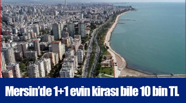 Mersin’de 1+1 evin kirası bile 10 bin TL