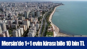 Mersin’de 1+1 evin kirası bile 10 bin TL