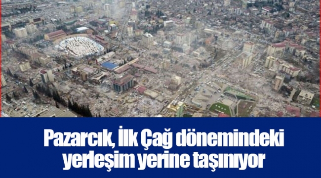 Pazarcık, İlk Çağ dönemindeki yerleşim yerine taşınıyor