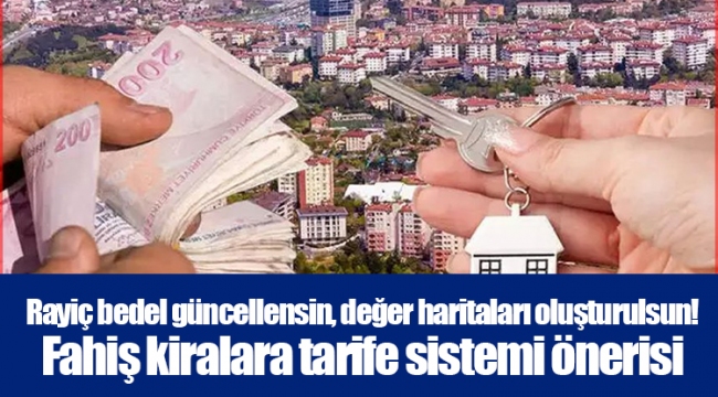 Rayiç bedel güncellensin, değer haritaları oluşturulsun! Fahiş kiralara tarife sistemi önerisi