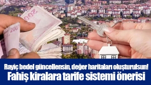 Rayiç bedel güncellensin, değer haritaları oluşturulsun! Fahiş kiralara tarife sistemi önerisi